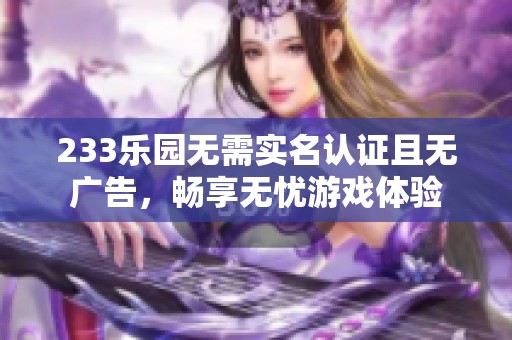 233乐园无需实名认证且无广告，畅享无忧游戏体验