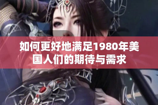 如何更好地满足1980年美国人们的期待与需求