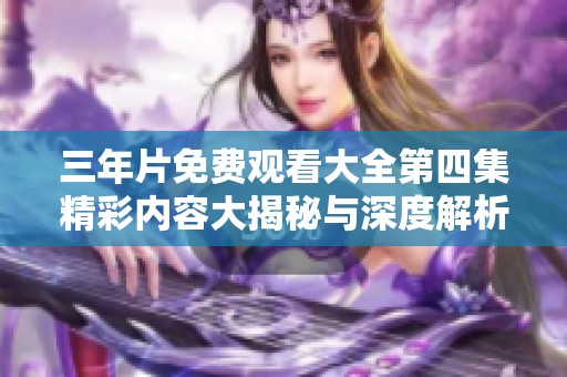 三年片免费观看大全第四集精彩内容大揭秘与深度解析