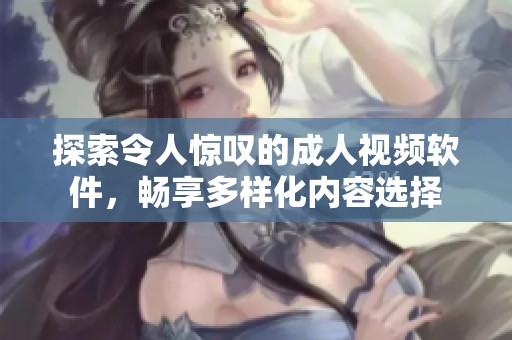 探索令人惊叹的成人视频软件，畅享多样化内容选择
