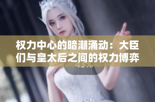 权力中心的暗潮涌动：大臣们与皇太后之间的权力博弈