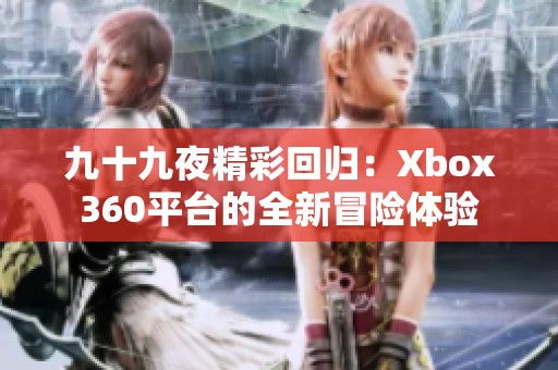 九十九夜精彩回归：Xbox360平台的全新冒险体验