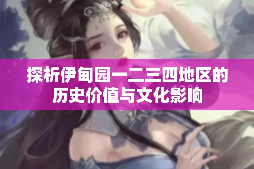 探析伊甸园一二三四地区的历史价值与文化影响