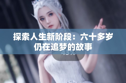 探索人生新阶段：六十多岁仍在追梦的故事