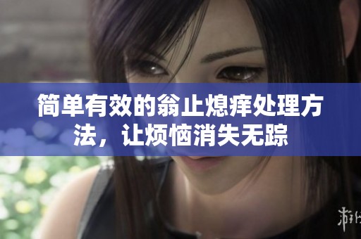 简单有效的翁止熄痒处理方法，让烦恼消失无踪
