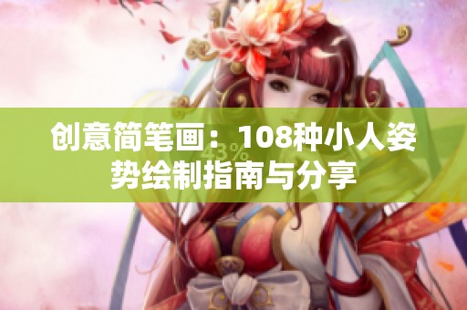创意简笔画：108种小人姿势绘制指南与分享