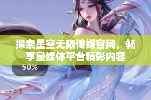 探索星空无限传媒官网，畅享星媒体平台精彩内容