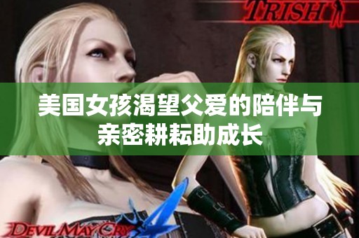 美国女孩渴望父爱的陪伴与亲密耕耘助成长
