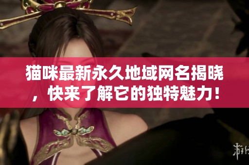 猫咪最新永久地域网名揭晓，快来了解它的独特魅力！
