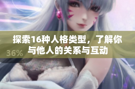 探索16种人格类型，了解你与他人的关系与互动