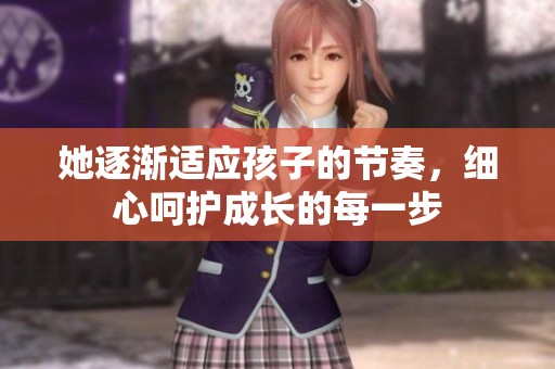 她逐渐适应孩子的节奏，细心呵护成长的每一步