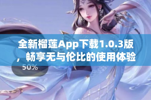 全新榴莲App下载1.0.3版，畅享无与伦比的使用体验