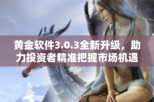 黄金软件3.0.3全新升级，助力投资者精准把握市场机遇