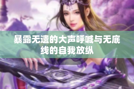 暴露无遗的大声呼喊与无底线的自我放纵