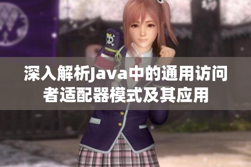 深入解析Java中的通用访问者适配器模式及其应用