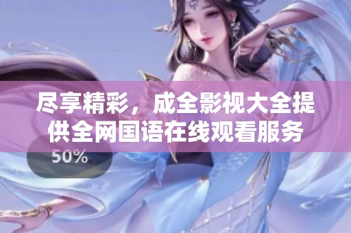 尽享精彩，成全影视大全提供全网国语在线观看服务