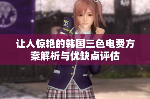 让人惊艳的韩国三色电费方案解析与优缺点评估