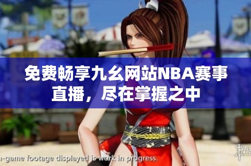 免费畅享九幺网站NBA赛事直播，尽在掌握之中