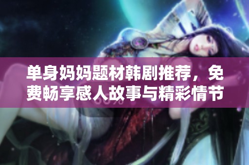 单身妈妈题材韩剧推荐，免费畅享感人故事与精彩情节