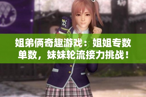 姐弟俩奇趣游戏：姐姐专数单数，妹妹轮流接力挑战！
