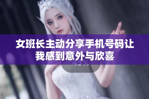 女班长主动分享手机号码让我感到意外与欣喜