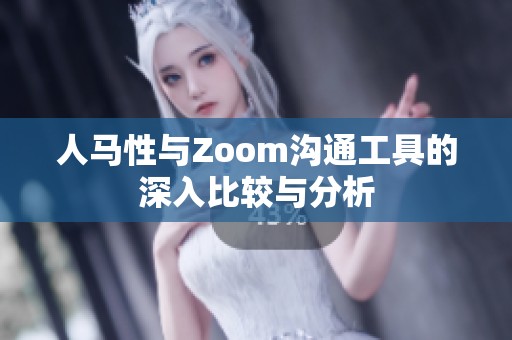 人马性与Zoom沟通工具的深入比较与分析