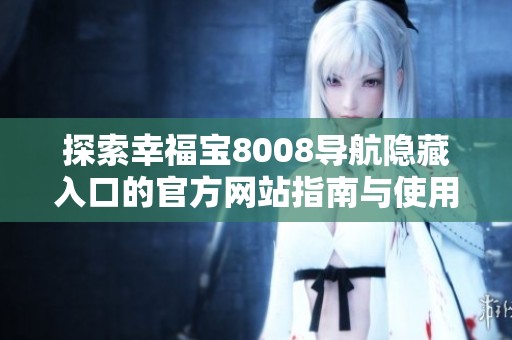 探索幸福宝8008导航隐藏入口的官方网站指南与使用技巧