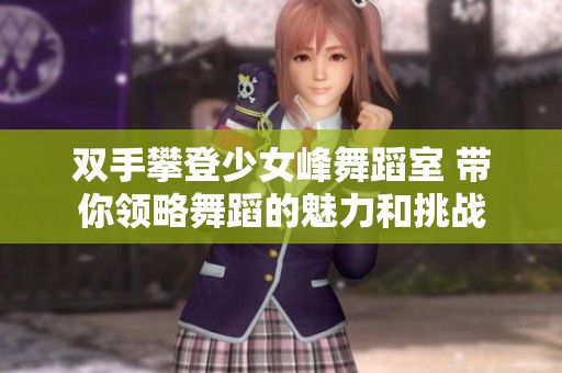 双手攀登少女峰舞蹈室 带你领略舞蹈的魅力和挑战
