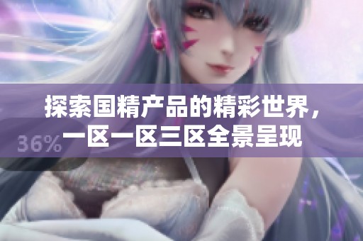 探索国精产品的精彩世界，一区一区三区全景呈现