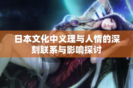 日本文化中义理与人情的深刻联系与影响探讨