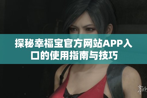 探秘幸福宝官方网站APP入口的使用指南与技巧