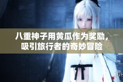 八重神子用黄瓜作为奖励，吸引旅行者的奇妙冒险