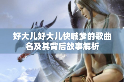 好大儿好大儿快喊爹的歌曲名及其背后故事解析