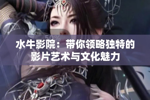 水牛影院：带你领略独特的影片艺术与文化魅力