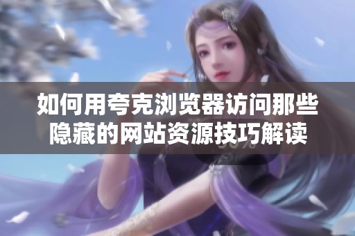 如何用夸克浏览器访问那些隐藏的网站资源技巧解读