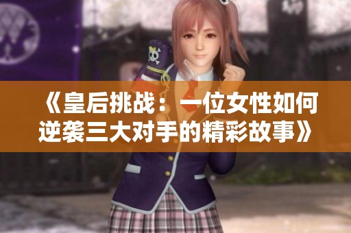 《皇后挑战：一位女性如何逆袭三大对手的精彩故事》