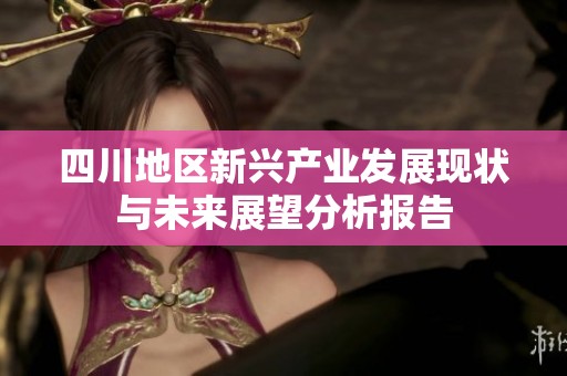 四川地区新兴产业发展现状与未来展望分析报告