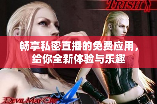 畅享私密直播的免费应用，给你全新体验与乐趣
