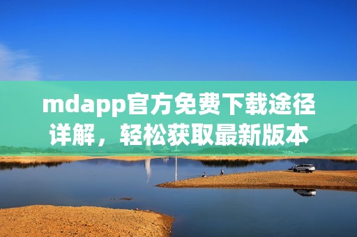 mdapp官方免费下载途径详解，轻松获取最新版本