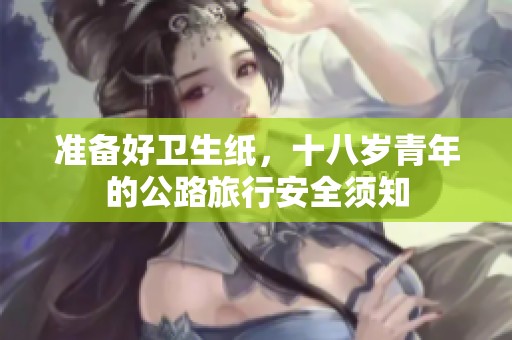 准备好卫生纸，十八岁青年的公路旅行安全须知