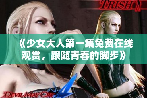 《少女大人第一集免费在线观赏，跟随青春的脚步》