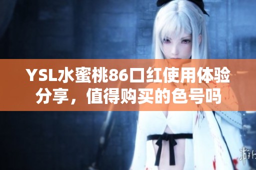YSL水蜜桃86口红使用体验分享，值得购买的色号吗