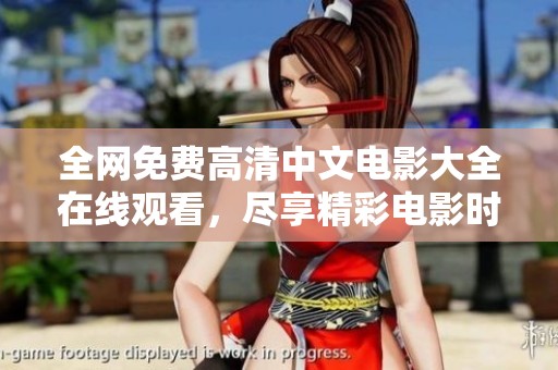 全网免费高清中文电影大全在线观看，尽享精彩电影时光