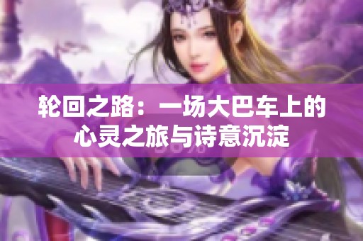 轮回之路：一场大巴车上的心灵之旅与诗意沉淀
