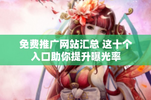 免费推广网站汇总 这十个入口助你提升曝光率