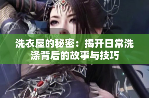 洗衣屋的秘密：揭开日常洗涤背后的故事与技巧