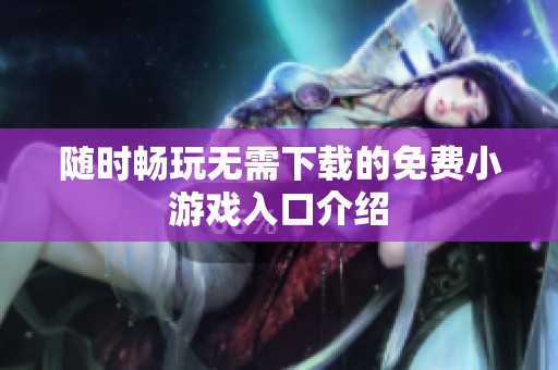 随时畅玩无需下载的免费小游戏入口介绍