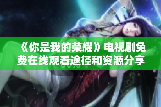 《你是我的荣耀》电视剧免费在线观看途径和资源分享