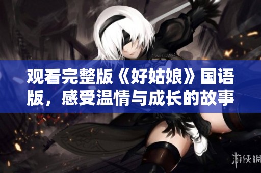 观看完整版《好姑娘》国语版，感受温情与成长的故事