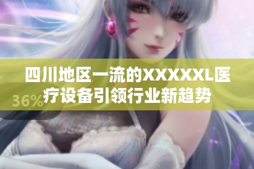 四川地区一流的XXXXXL医疗设备引领行业新趋势